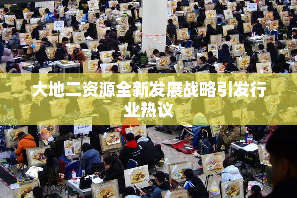 大地二资源全新发展战略引发行业热议