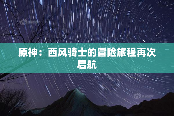 原神：西风骑士的冒险旅程再次启航
