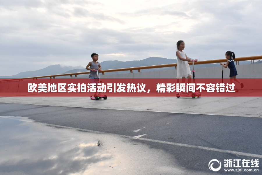 欧美地区实拍活动引发热议，精彩瞬间不容错过