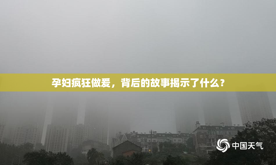 孕妇疯狂做爰，背后的故事揭示了什么？