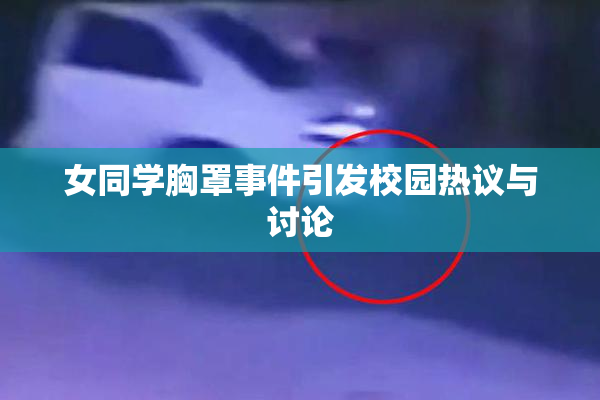 女同学胸罩事件引发校园热议与讨论