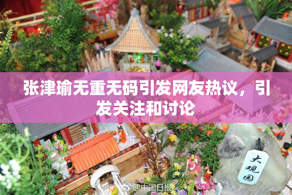 张津瑜无重无码引发网友热议，引发关注和讨论