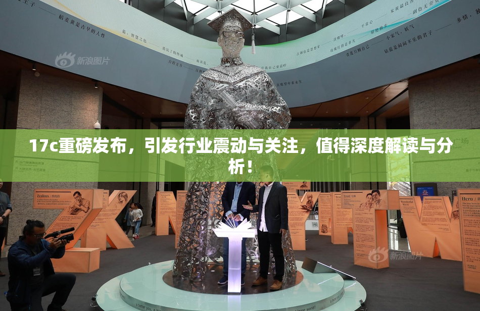 17c重磅发布，引发行业震动与关注，值得深度解读与分析！