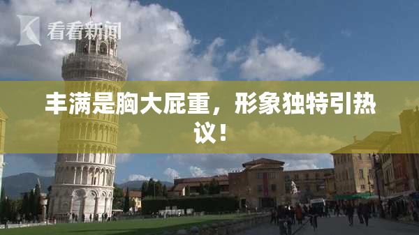 丰满是胸大屁重，形象独特引热议！
