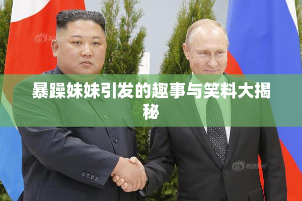 暴躁妹妹引发的趣事与笑料大揭秘