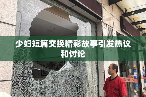 少妇短篇交换精彩故事引发热议和讨论