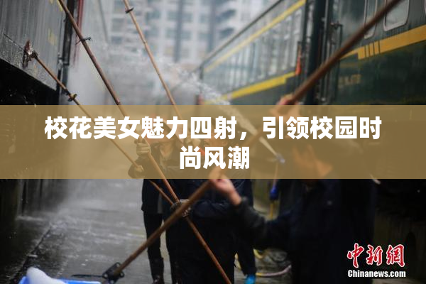 校花美女魅力四射，引领校园时尚风潮