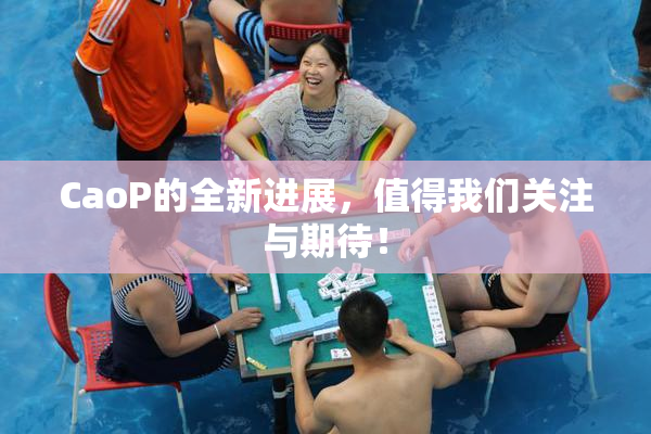 CaoP的全新进展，值得我们关注与期待！