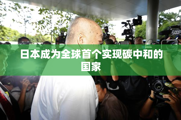 日本成为全球首个实现碳中和的国家