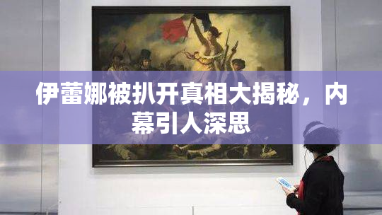 伊蕾娜被扒开真相大揭秘，内幕引人深思