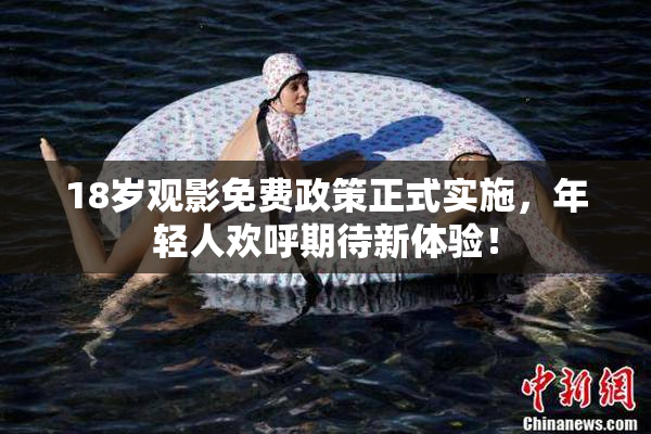 18岁观影免费政策正式实施，年轻人欢呼期待新体验！