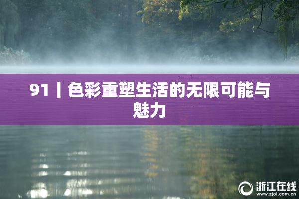 91丨色彩重塑生活的无限可能与魅力