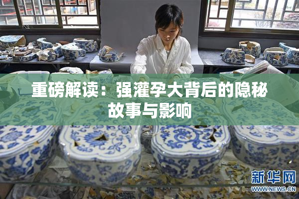 重磅解读：强灌孕大背后的隐秘故事与影响