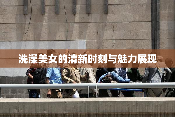 洗澡美女的清新时刻与魅力展现