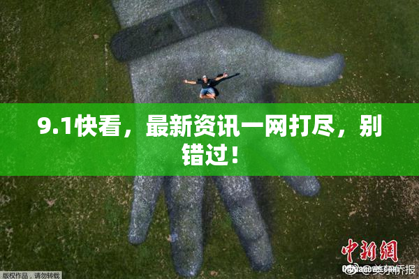 9.1快看，最新资讯一网打尽，别错过！