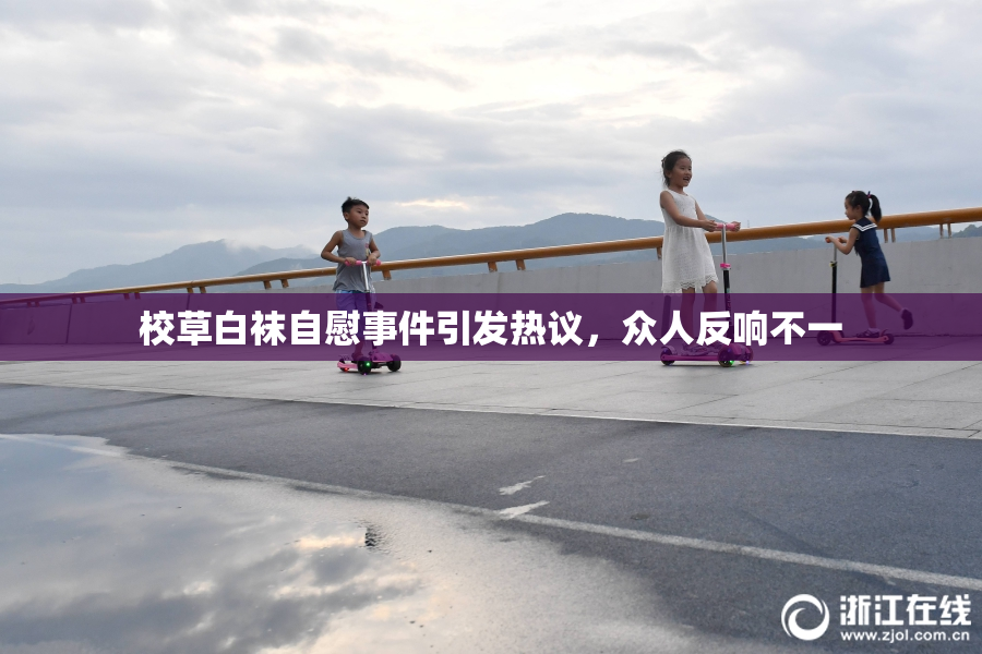 校草白袜自慰事件引发热议，众人反响不一