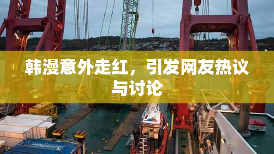 韩漫意外走红，引发网友热议与讨论