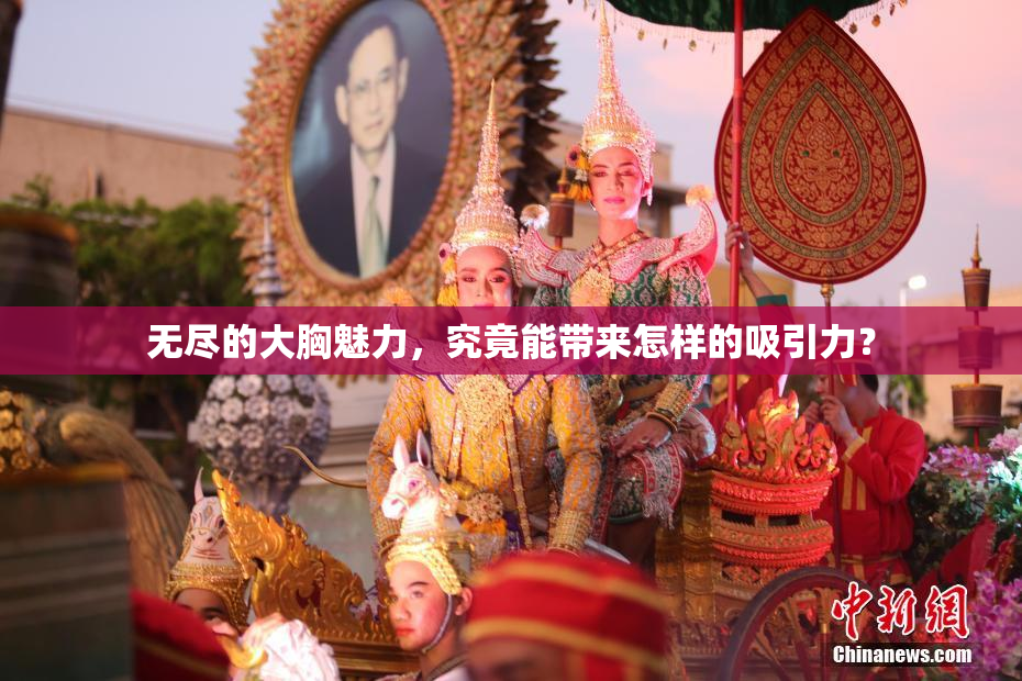 无尽的大胸魅力，究竟能带来怎样的吸引力？