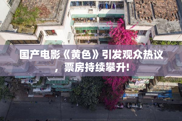 国产电影《黄色》引发观众热议，票房持续攀升!