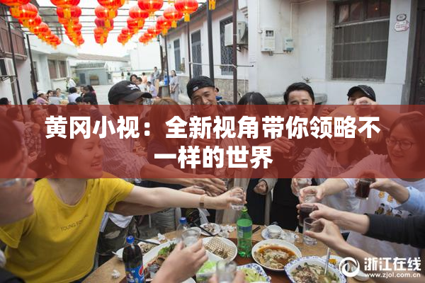 黄冈小视：全新视角带你领略不一样的世界