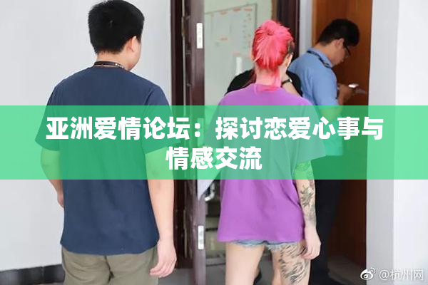 亚洲爱情论坛：探讨恋爱心事与情感交流