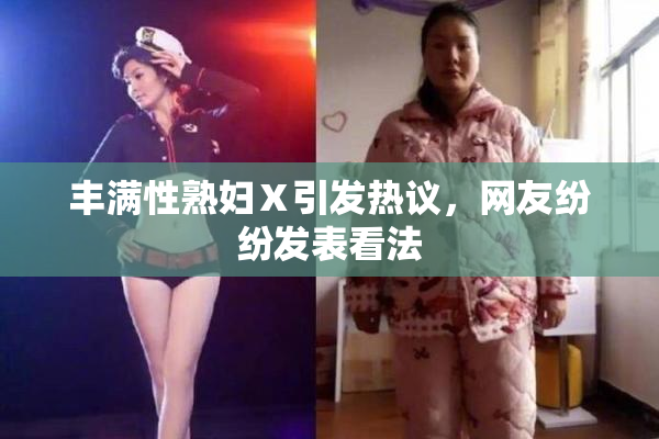 丰满性熟妇Ⅹ引发热议，网友纷纷发表看法