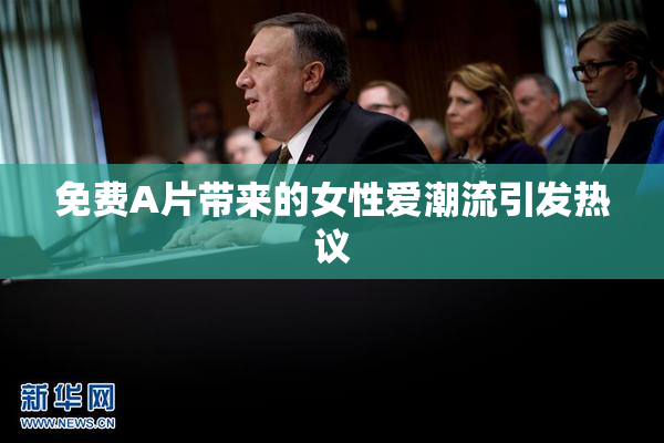 免费A片带来的女性爱潮流引发热议