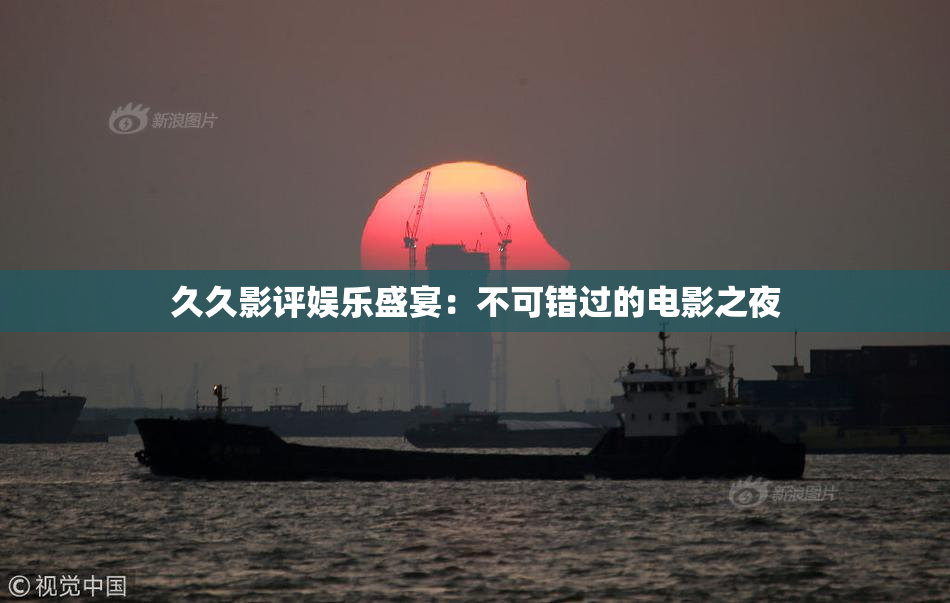 久久影评娱乐盛宴：不可错过的电影之夜