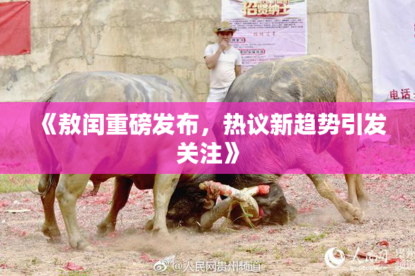 《敖闰重磅发布，热议新趋势引发关注》