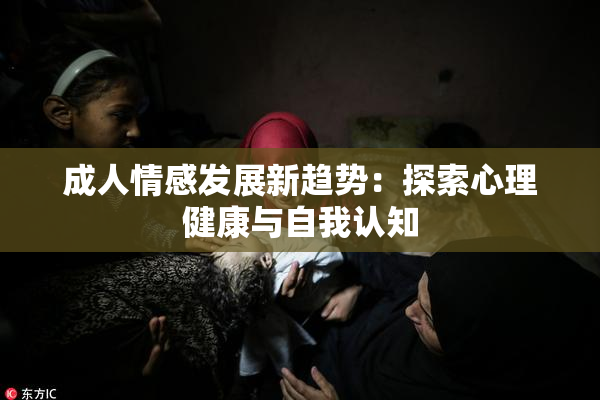 成人情感发展新趋势：探索心理健康与自我认知
