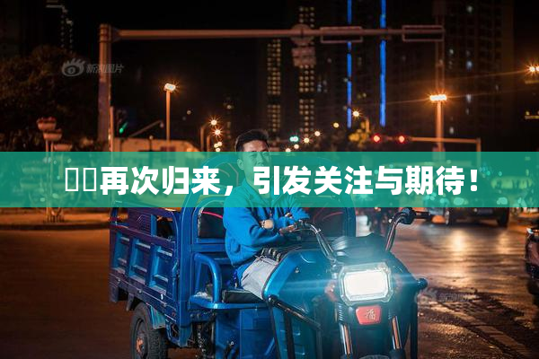 妺妺再次归来，引发关注与期待！
