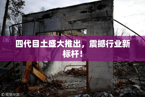 四代目土盛大推出，震撼行业新标杆！