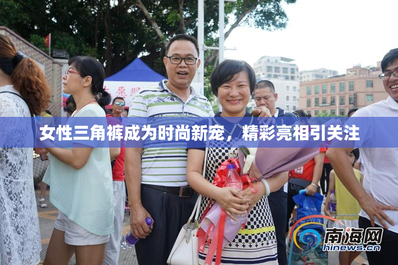 女性三角裤成为时尚新宠，精彩亮相引关注