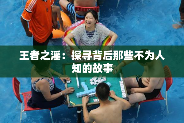 王者之淫：探寻背后那些不为人知的故事