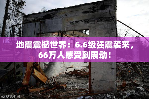 地震震撼世界：6.6级强震袭来，66万人感受到震动！