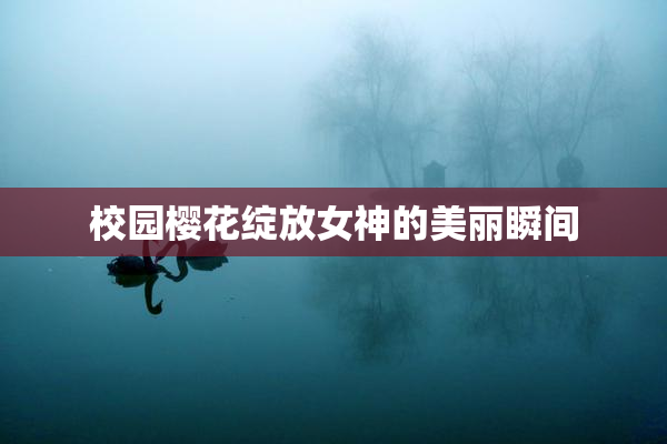 校园樱花绽放女神的美丽瞬间