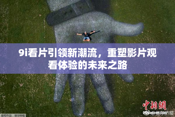 9i看片引领新潮流，重塑影片观看体验的未来之路