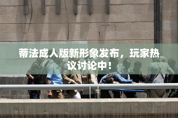 蒂法成人版新形象发布，玩家热议讨论中！