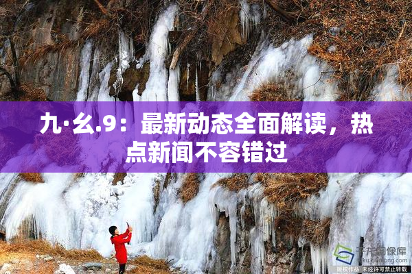 九·幺.9：最新动态全面解读，热点新闻不容错过