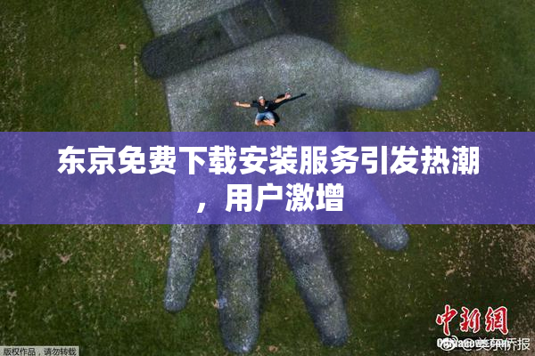 东京免费下载安装服务引发热潮，用户激增
