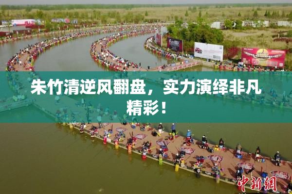 朱竹清逆风翻盘，实力演绎非凡精彩！