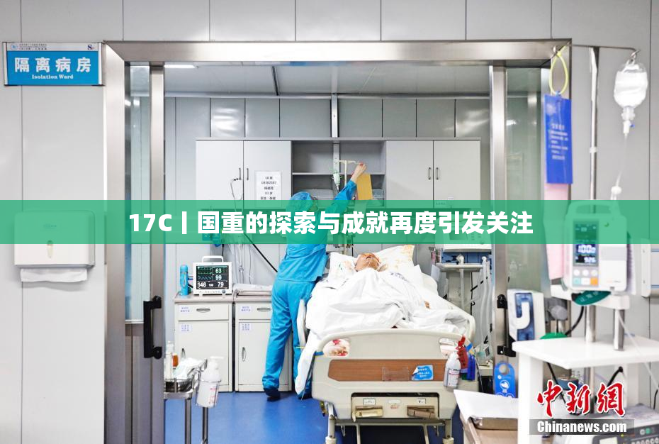 17C丨国重的探索与成就再度引发关注