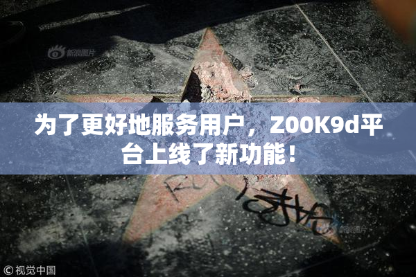 为了更好地服务用户，Z00K9d平台上线了新功能！