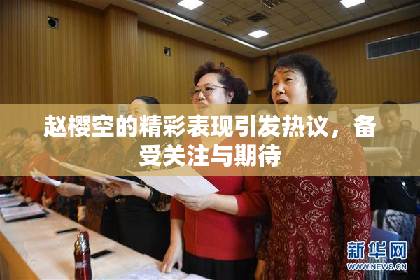 赵樱空的精彩表现引发热议，备受关注与期待