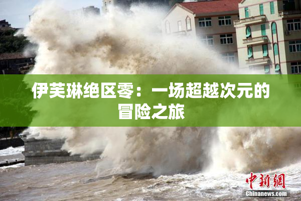 伊芙琳绝区零：一场超越次元的冒险之旅