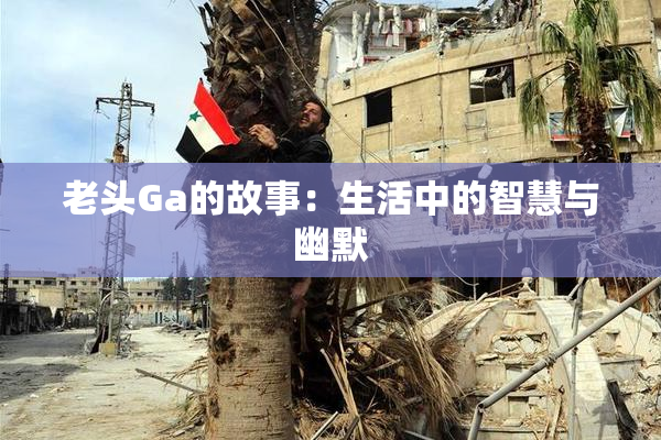 老头Ga的故事：生活中的智慧与幽默