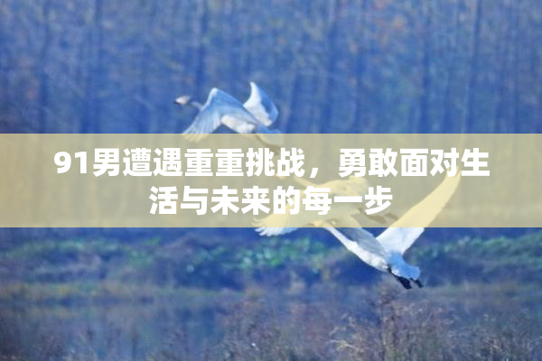 91男遭遇重重挑战，勇敢面对生活与未来的每一步