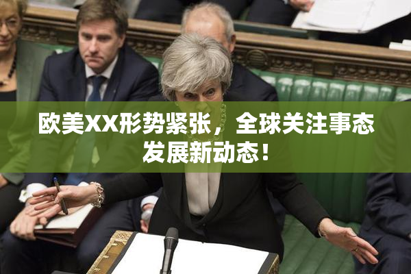 欧美XX形势紧张，全球关注事态发展新动态！