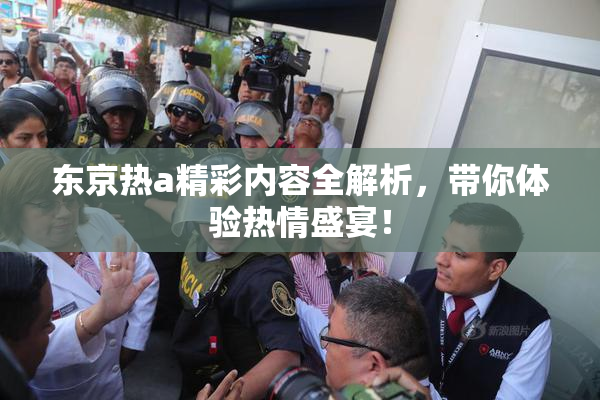 东京热a精彩内容全解析，带你体验热情盛宴！