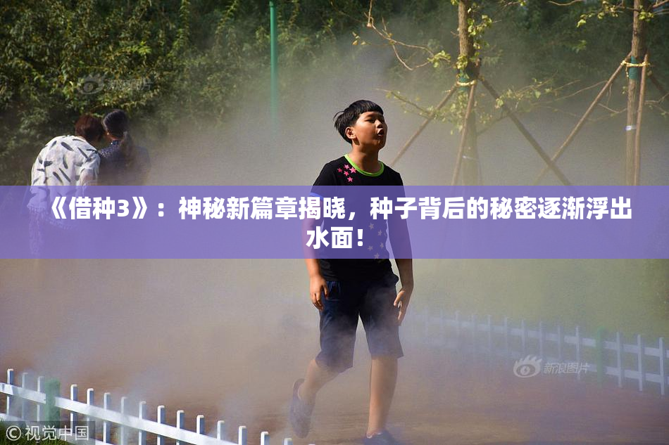 《借种3》：神秘新篇章揭晓，种子背后的秘密逐渐浮出水面！